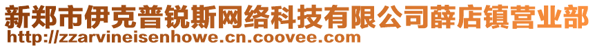 新鄭市伊克普銳斯網(wǎng)絡(luò)科技有限公司薛店鎮(zhèn)營業(yè)部