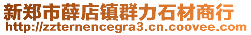 新鄭市薛店鎮(zhèn)群力石材商行