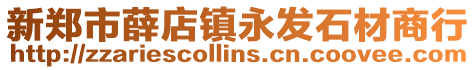 新鄭市薛店鎮(zhèn)永發(fā)石材商行