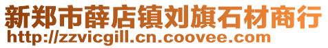 新鄭市薛店鎮(zhèn)劉旗石材商行