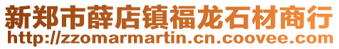 新郑市薛店镇福龙石材商行