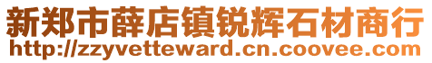 新郑市薛店镇锐辉石材商行