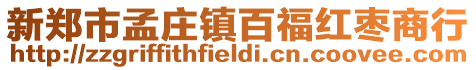 新鄭市孟莊鎮(zhèn)百福紅棗商行