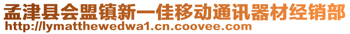 孟津縣會盟鎮(zhèn)新一佳移動通訊器材經(jīng)銷部