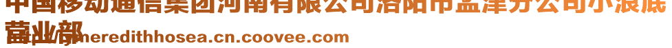 中國移動通信集團河南有限公司洛陽市孟津分公司小浪底
營業(yè)部