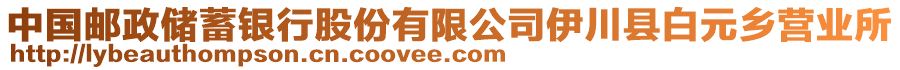 中國郵政儲蓄銀行股份有限公司伊川縣白元鄉(xiāng)營業(yè)所