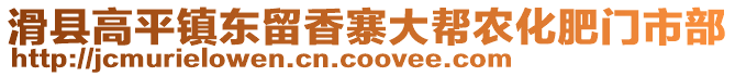 滑縣高平鎮(zhèn)東留香寨大幫農(nóng)化肥門(mén)市部