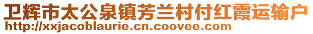 衛(wèi)輝市太公泉鎮(zhèn)芳蘭村付紅霞運輸戶