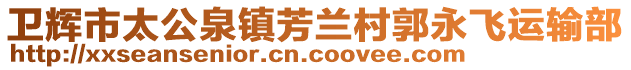 衛(wèi)輝市太公泉鎮(zhèn)芳蘭村郭永飛運輸部