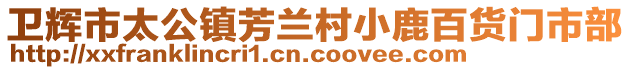 衛(wèi)輝市太公鎮(zhèn)芳蘭村小鹿百貨門市部