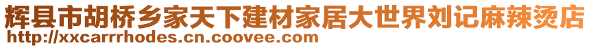 輝縣市胡橋鄉(xiāng)家天下建材家居大世界劉記麻辣燙店