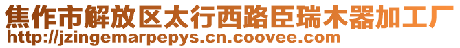 焦作市解放區(qū)太行西路臣瑞木器加工廠