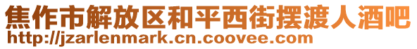 焦作市解放區(qū)和平西街?jǐn)[渡人酒吧