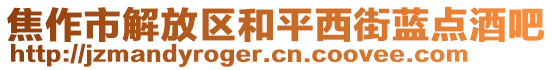 焦作市解放區(qū)和平西街藍(lán)點(diǎn)酒吧