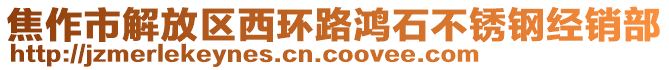 焦作市解放區西環路鴻石不銹鋼經銷部