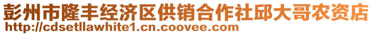 彭州市隆丰经济区供销合作社邱大哥农资店