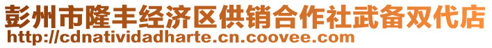 彭州市隆丰经济区供销合作社武备双代店