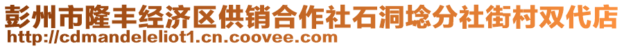 彭州市隆豐經(jīng)濟(jì)區(qū)供銷(xiāo)合作社石洞埝分社街村雙代店