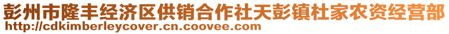 彭州市隆豐經(jīng)濟(jì)區(qū)供銷(xiāo)合作社天彭鎮(zhèn)杜家農(nóng)資經(jīng)營(yíng)部