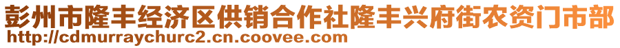 彭州市隆豐經(jīng)濟(jì)區(qū)供銷合作社隆豐興府街農(nóng)資門市部