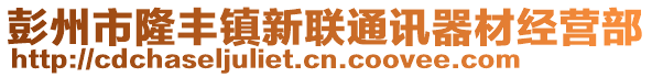 彭州市隆豐鎮(zhèn)新聯(lián)通訊器材經(jīng)營部