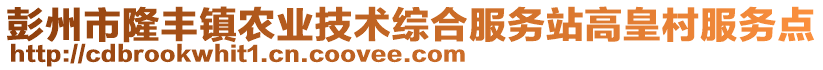 彭州市隆豐鎮(zhèn)農(nóng)業(yè)技術(shù)綜合服務(wù)站高皇村服務(wù)點(diǎn)