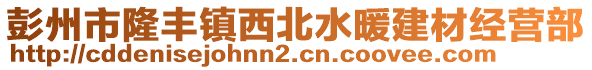 彭州市隆豐鎮(zhèn)西北水暖建材經(jīng)營部