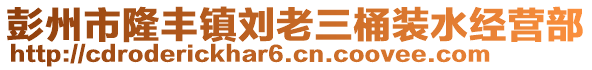 彭州市隆豐鎮(zhèn)劉老三桶裝水經(jīng)營(yíng)部