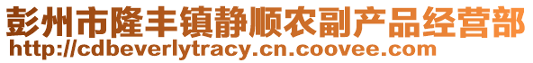 彭州市隆豐鎮(zhèn)靜順農(nóng)副產(chǎn)品經(jīng)營部