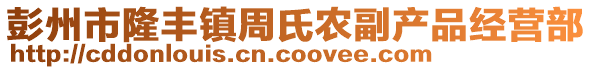 彭州市隆豐鎮(zhèn)周氏農(nóng)副產(chǎn)品經(jīng)營部