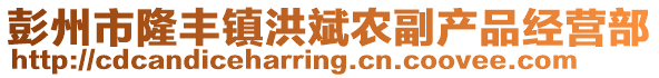 彭州市隆豐鎮(zhèn)洪斌農(nóng)副產(chǎn)品經(jīng)營(yíng)部