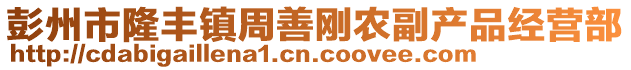 彭州市隆豐鎮(zhèn)周善剛農(nóng)副產(chǎn)品經(jīng)營(yíng)部