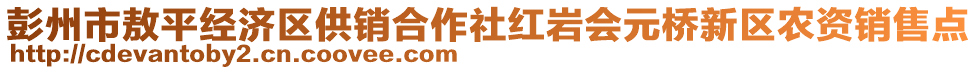 彭州市敖平經(jīng)濟區(qū)供銷合作社紅巖會元橋新區(qū)農(nóng)資銷售點