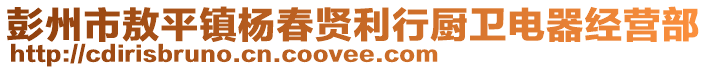 彭州市敖平鎮(zhèn)楊春賢利行廚衛(wèi)電器經(jīng)營部