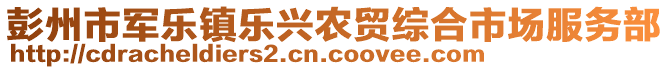 彭州市軍樂鎮(zhèn)樂興農(nóng)貿(mào)綜合市場服務部