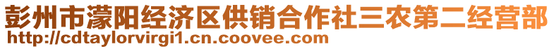 彭州市濛陽(yáng)經(jīng)濟(jì)區(qū)供銷合作社三農(nóng)第二經(jīng)營(yíng)部