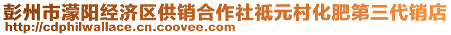 彭州市濛陽經濟區供銷合作社祗元村化肥第三代銷店