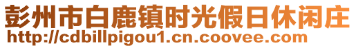 彭州市白鹿鎮(zhèn)時(shí)光假日休閑莊