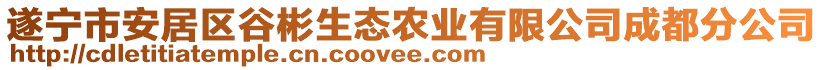 遂寧市安居區(qū)谷彬生態(tài)農(nóng)業(yè)有限公司成都分公司