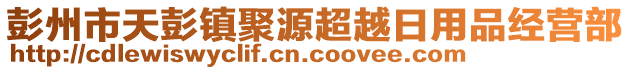 彭州市天彭鎮(zhèn)聚源超越日用品經(jīng)營部