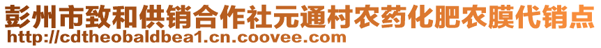 彭州市致和供銷合作社元通村農(nóng)藥化肥農(nóng)膜代銷點(diǎn)