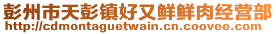 彭州市天彭鎮好又鮮鮮肉經營部