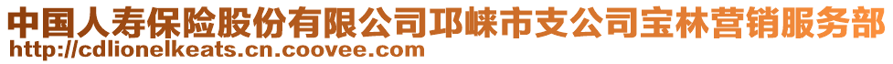中國人壽保險股份有限公司邛崍市支公司寶林營銷服務(wù)部