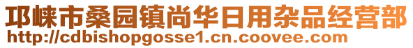 邛崍市桑園鎮(zhèn)尚華日用雜品經(jīng)營(yíng)部