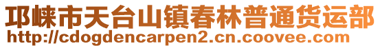 邛崍市天臺山鎮(zhèn)春林普通貨運部