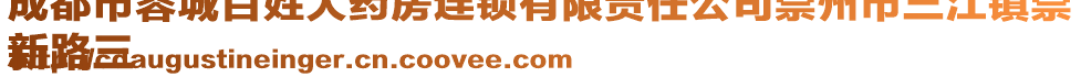 成都市蓉城百姓大藥房連鎖有限責(zé)任公司崇州市三江鎮(zhèn)崇
新路三