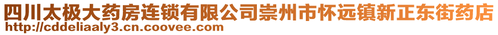 四川太極大藥房連鎖有限公司崇州市懷遠(yuǎn)鎮(zhèn)新正東街藥店