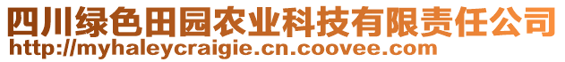 四川綠色田園農(nóng)業(yè)科技有限責(zé)任公司