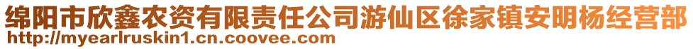 綿陽市欣鑫農(nóng)資有限責任公司游仙區(qū)徐家鎮(zhèn)安明楊經(jīng)營部