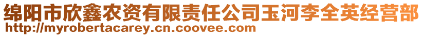 綿陽市欣鑫農(nóng)資有限責(zé)任公司玉河李全英經(jīng)營部